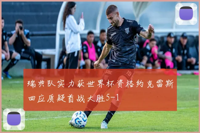 瑞典队实力获世界杯资格约克雷斯回应质疑首战大胜5-1