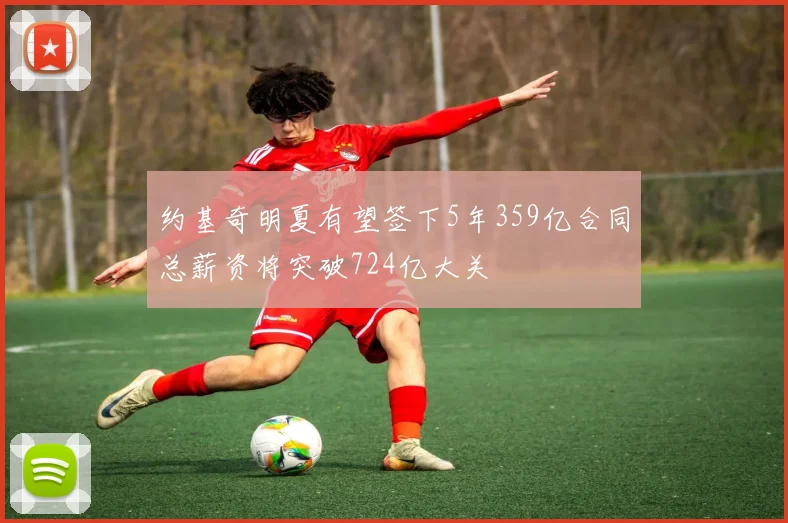 约基奇明夏有望签下5年359亿合同总薪资将突破724亿大关