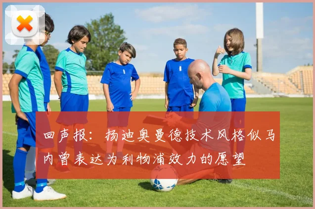 回声报：扬迪奥曼德技术风格似马内曾表达为利物浦效力的愿望