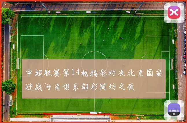 中超联赛第14轮精彩对决北京国安迎战河南俱乐部彩陶坊之夜