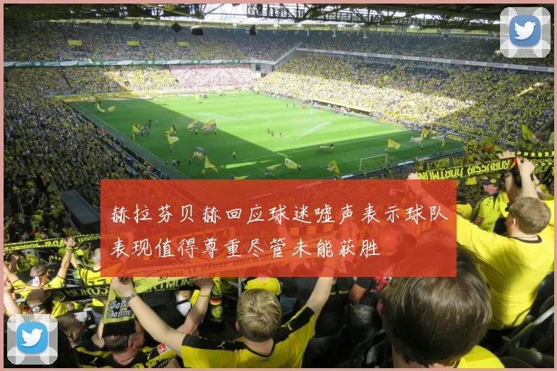赫拉芬贝赫回应球迷嘘声表示球队表现值得尊重尽管未能获胜