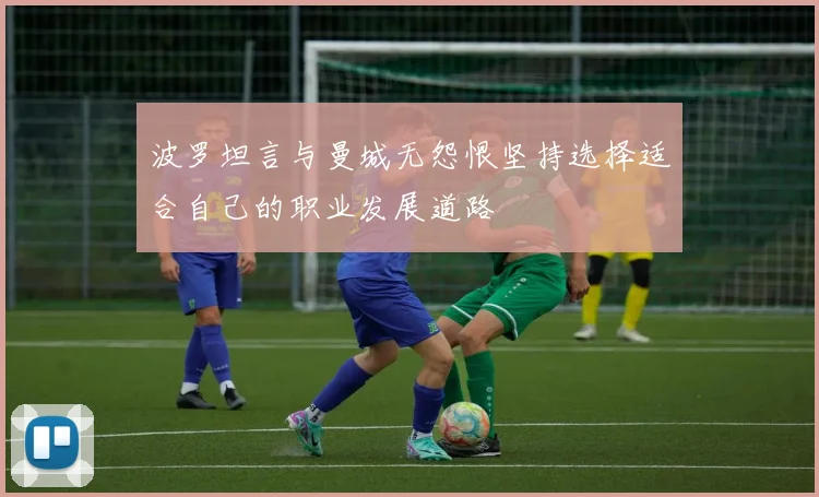 波罗坦言与曼城无怨恨坚持选择适合自己的职业发展道路