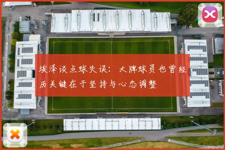 埃泽谈点球失误：大牌球员也曾经历关键在于坚持与心态调整