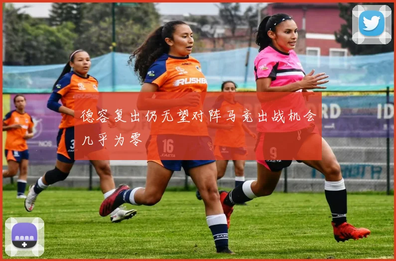 德容复出仍无望对阵马竞出战机会几乎为零