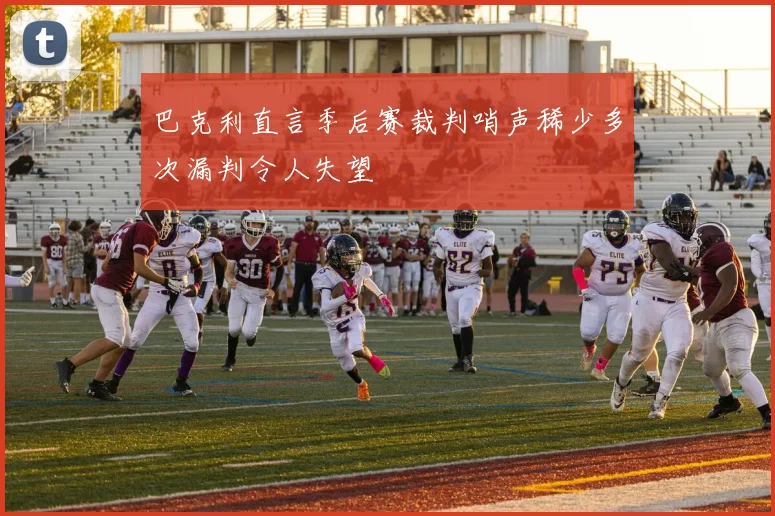巴克利直言季后赛裁判哨声稀少多次漏判令人失望