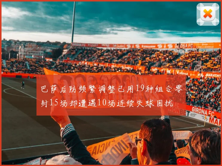 巴萨后防频繁调整已用19种组合零封15场却遭遇10场连续失球困扰