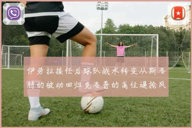 伊劳拉接任后球队战术转变从斯洛特的被动回归克洛普的高位逼抢风格