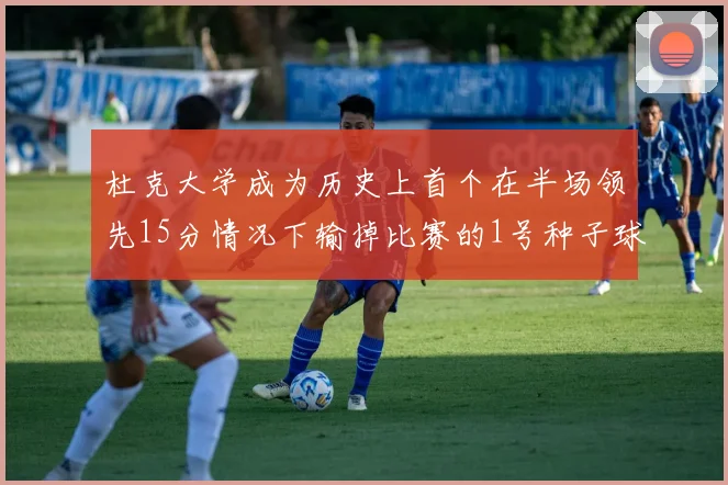 杜克大学成为历史上首个在半场领先15分情况下输掉比赛的1号种子球队